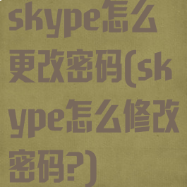 skype怎么更改密码(skype怎么修改密码?)