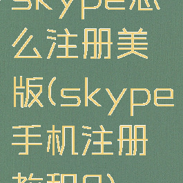 skype怎么注册美版(skype手机注册教程?)