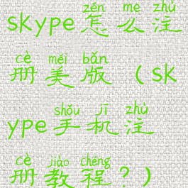 skype怎么注册美版(skype手机注册教程?)