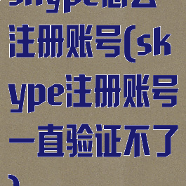 skype怎么注册账号(skype注册账号一直验证不了)
