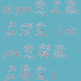 skype怎么添加朋友(skype怎样添加好友)