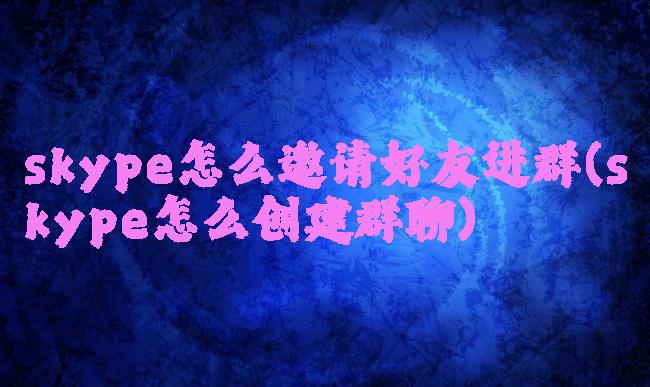 skype怎么邀请好友进群(skype怎么创建群聊)