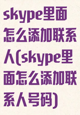 skype里面怎么添加联系人(skype里面怎么添加联系人号码)