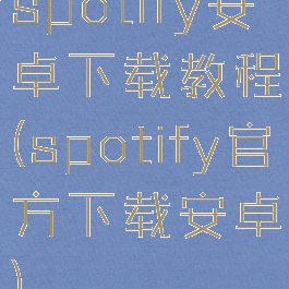 spotify安卓下载教程(spotify官方下载安卓)
