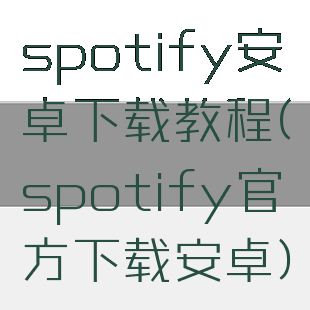 spotify安卓下载教程(spotify官方下载安卓)