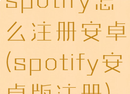 spotify怎么注册安卓(spotify安卓版注册)