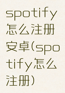 spotify怎么注册安卓(spotify怎么注册)