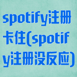 spotify注册卡住(spotify注册没反应)