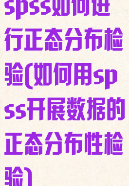 spss如何进行正态分布检验(如何用spss开展数据的正态分布性检验)