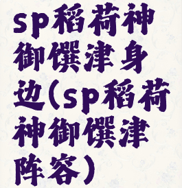 sp稻荷神御馔津身边(sp稻荷神御馔津阵容)