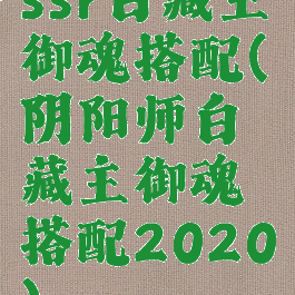 ssr白藏主御魂搭配(阴阳师白藏主御魂搭配2020)