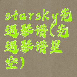 starsky光遇琴谱(光遇琴谱星空)