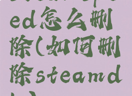 steamspeed怎么删除(如何删除steamdlc)