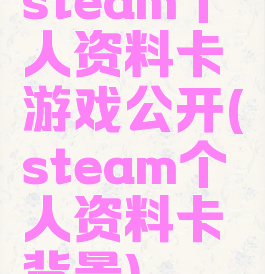 steam个人资料卡游戏公开(steam个人资料卡背景)
