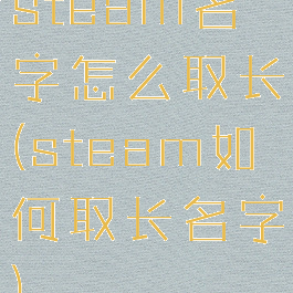 steam名字怎么取长(steam如何取长名字)