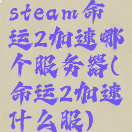 steam命运2加速哪个服务器(命运2加速什么服)