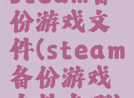 steam备份游戏文件(steam备份游戏文件在哪)