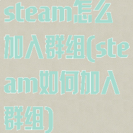 steam怎么加入群组(steam如何加入群组)