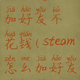 steam怎么加好友不花钱(steam怎么加好友不花钱)