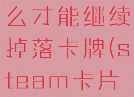 steam怎么才能继续掉落卡牌(steam卡片怎么掉)