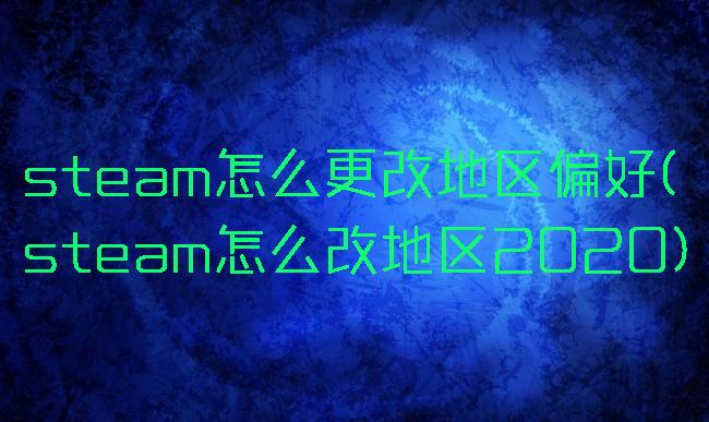 steam怎么更改地区偏好(steam怎么改地区2020)