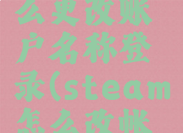 steam怎么更改账户名称登录(steam怎么改帐户名)