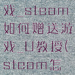 steam怎么送好友游戏_steam如何赠送游戏_U教授(steam怎么送游戏给好友)