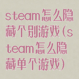 steam怎么隐藏个别游戏(steam怎么隐藏单个游戏)