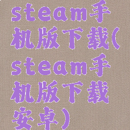 steam手机版下载(steam手机版下载安卓)