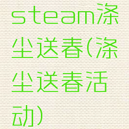 steam涤尘送春(涤尘送春活动)