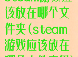 steam游戏应该放在哪个文件夹(steam游戏应该放在哪个文件夹里)