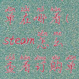 steam订购单在哪看(steam怎么查看订购单)