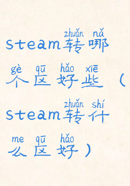 steam转哪个区好些(steam转什么区好)
