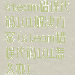 steam错误代码101解决方案(steam错误代码101怎么办)