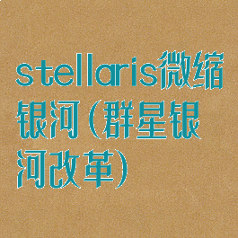 stellaris微缩银河(群星银河改革)