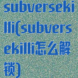 subversekilli(subversekilli怎么解锁)