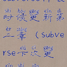 subverse什么时候更新第二章(subverse下次更新时间)