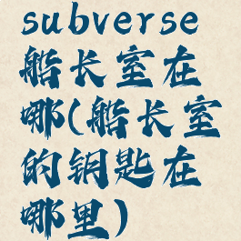 subverse船长室在哪(船长室的钥匙在哪里)