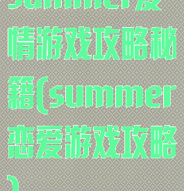 summer爱情游戏攻略秘籍(summer恋爱游戏攻略)