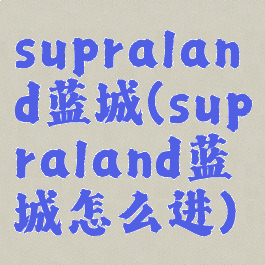 supraland蓝城(supraland蓝城怎么进)