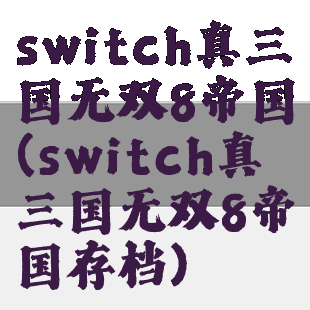 switch真三国无双8帝国(switch真三国无双8帝国存档)