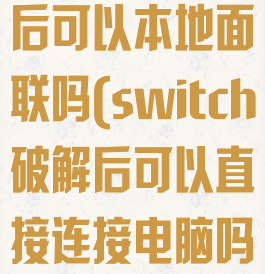 switch破解后可以本地面联吗(switch破解后可以直接连接电脑吗)