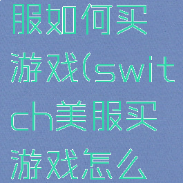 switch美服如何买游戏(switch美服买游戏怎么支付)