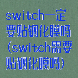 switch一定要贴钢化膜吗(switch需要贴钢化膜吗)