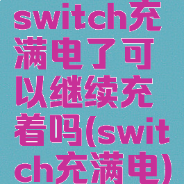 switch充满电了可以继续充着吗(switch充满电)