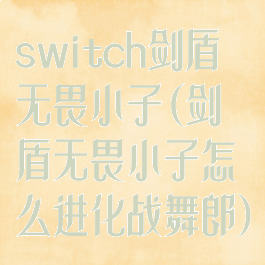 switch剑盾无畏小子(剑盾无畏小子怎么进化战舞郎)