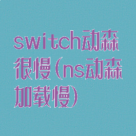 switch动森很慢(ns动森加载慢)