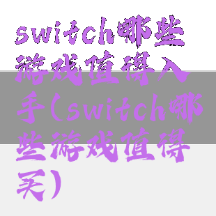 switch哪些游戏值得入手(switch哪些游戏值得买)