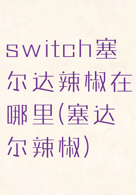 switch塞尔达辣椒在哪里(塞达尔辣椒)