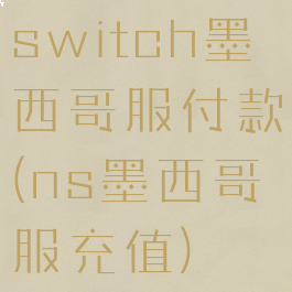 switch墨西哥服付款(ns墨西哥服充值)